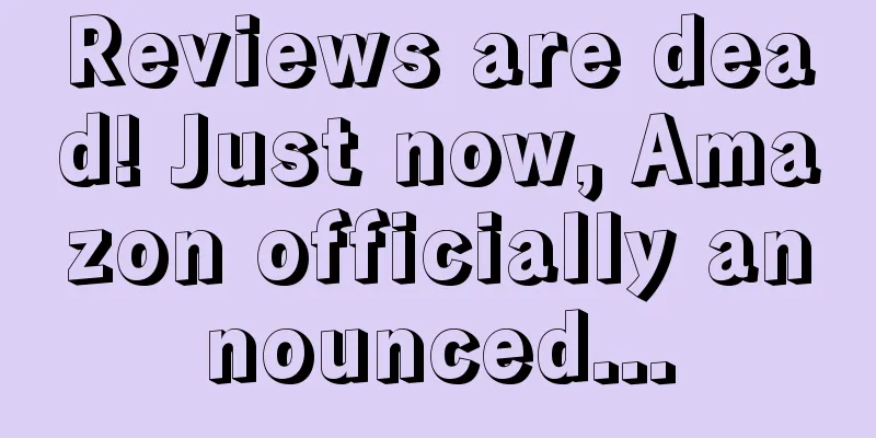 Reviews are dead! Just now, Amazon officially announced...