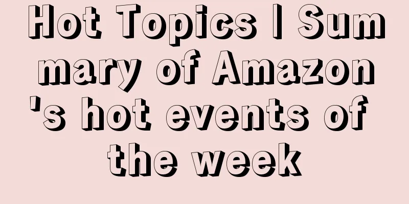 Hot Topics | Summary of Amazon's hot events of the week