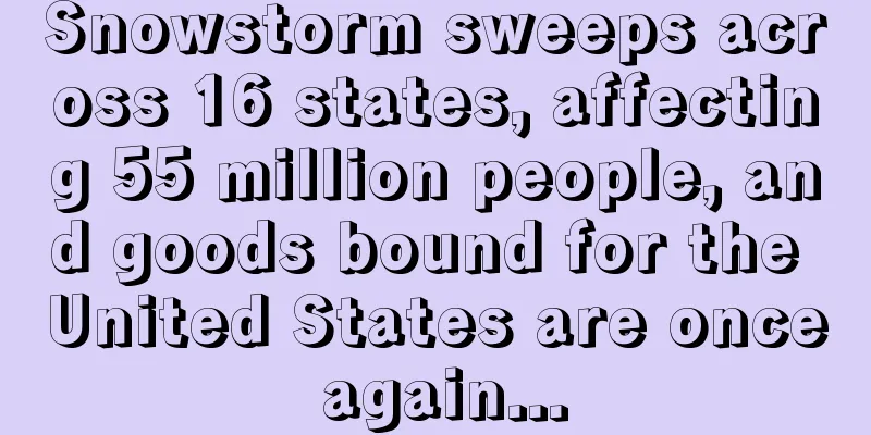 Snowstorm sweeps across 16 states, affecting 55 million people, and goods bound for the United States are once again...