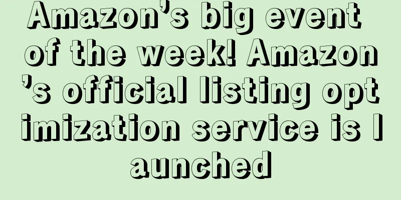 Amazon’s big event of the week! Amazon’s official listing optimization service is launched