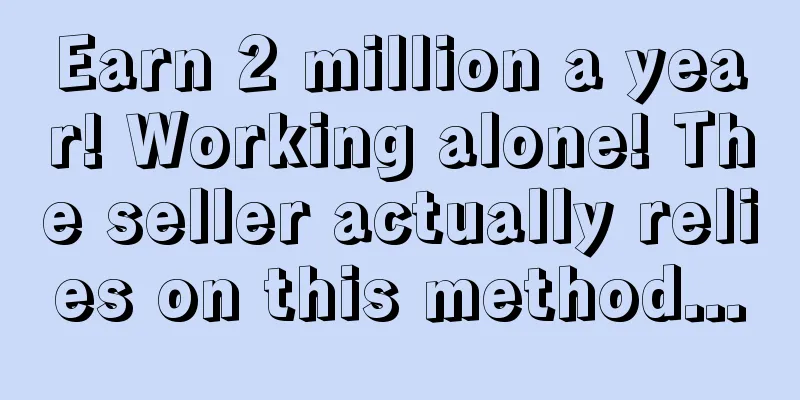 Earn 2 million a year! Working alone! The seller actually relies on this method...