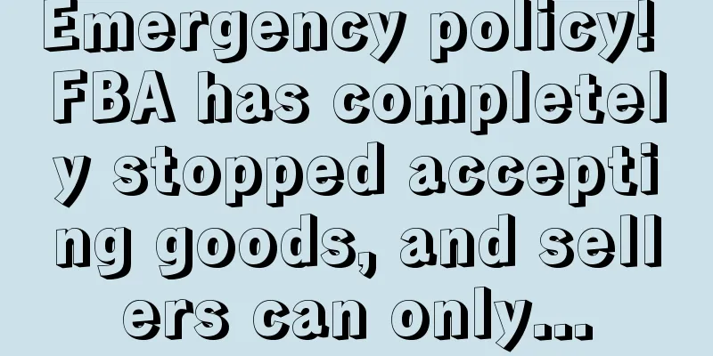 Emergency policy! FBA has completely stopped accepting goods, and sellers can only...