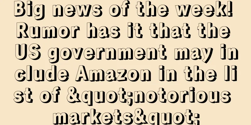 Big news of the week! Rumor has it that the US government may include Amazon in the list of "notorious markets"