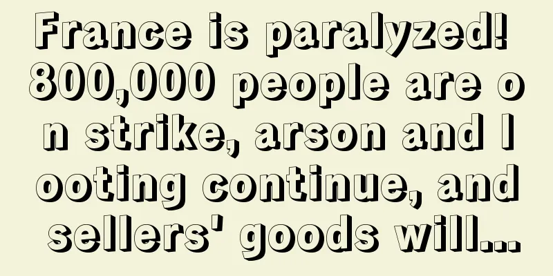 France is paralyzed! 800,000 people are on strike, arson and looting continue, and sellers' goods will...