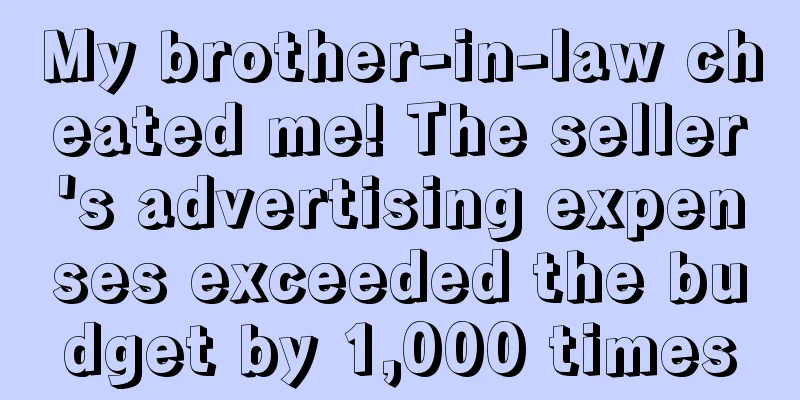 My brother-in-law cheated me! The seller's advertising expenses exceeded the budget by 1,000 times