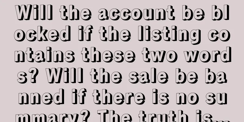 Will the account be blocked if the listing contains these two words? Will the sale be banned if there is no summary? The truth is...