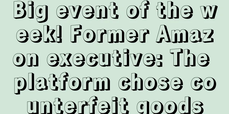 Big event of the week! Former Amazon executive: The platform chose counterfeit goods