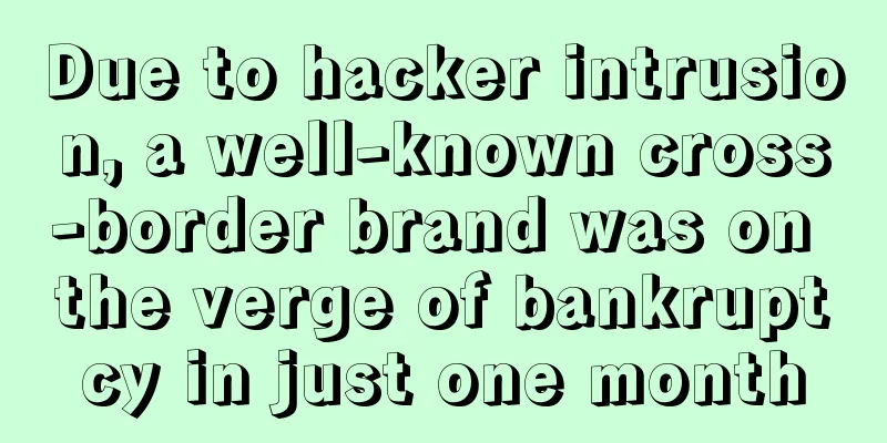 Due to hacker intrusion, a well-known cross-border brand was on the verge of bankruptcy in just one month