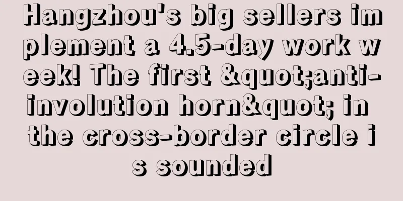 Hangzhou's big sellers implement a 4.5-day work week! The first "anti-involution horn" in the cross-border circle is sounded