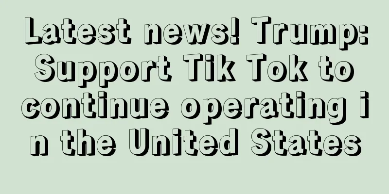 Latest news! Trump: Support Tik Tok to continue operating in the United States