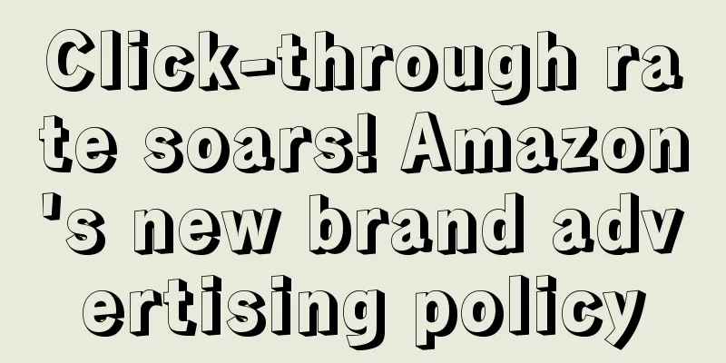 Click-through rate soars! Amazon's new brand advertising policy