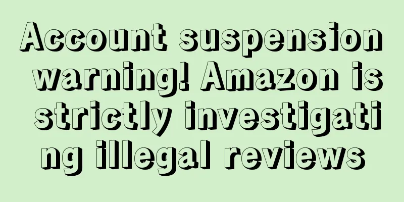 Account suspension warning! Amazon is strictly investigating illegal reviews