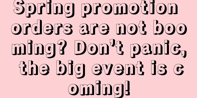 Spring promotion orders are not booming? Don’t panic, the big event is coming!
