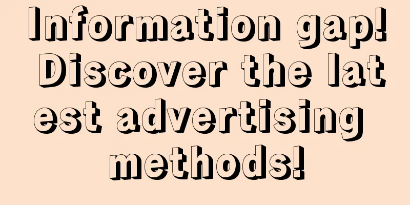 Information gap! Discover the latest advertising methods!