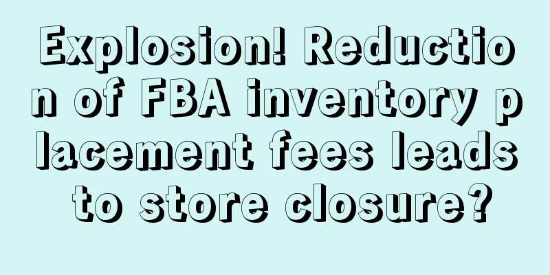 Explosion! Reduction of FBA inventory placement fees leads to store closure?