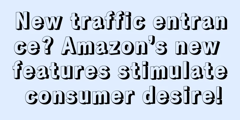 New traffic entrance? Amazon’s new features stimulate consumer desire!