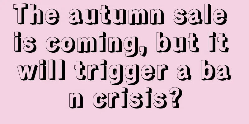 The autumn sale is coming, but it will trigger a ban crisis?
