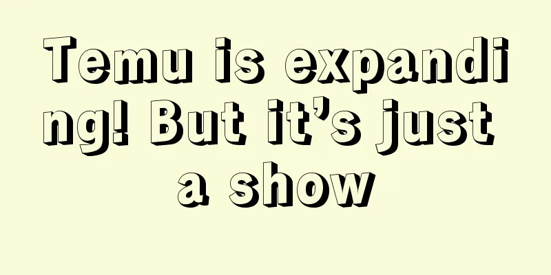 Temu is expanding! But it’s just a show