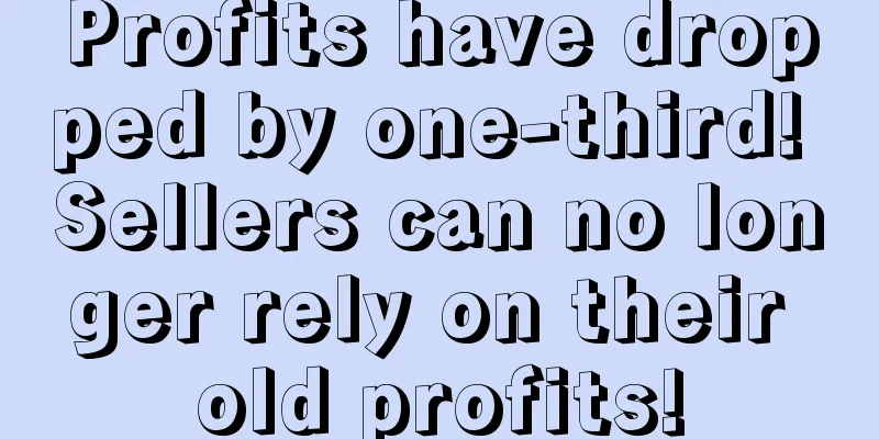 Profits have dropped by one-third! Sellers can no longer rely on their old profits!