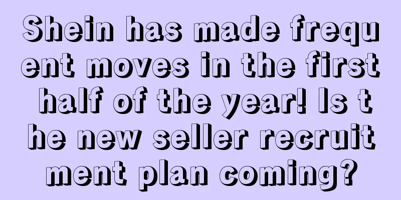 Shein has made frequent moves in the first half of the year! Is the new seller recruitment plan coming?