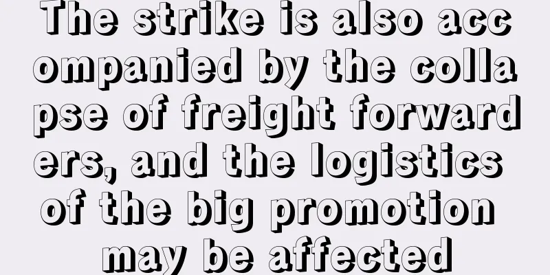 The strike is also accompanied by the collapse of freight forwarders, and the logistics of the big promotion may be affected