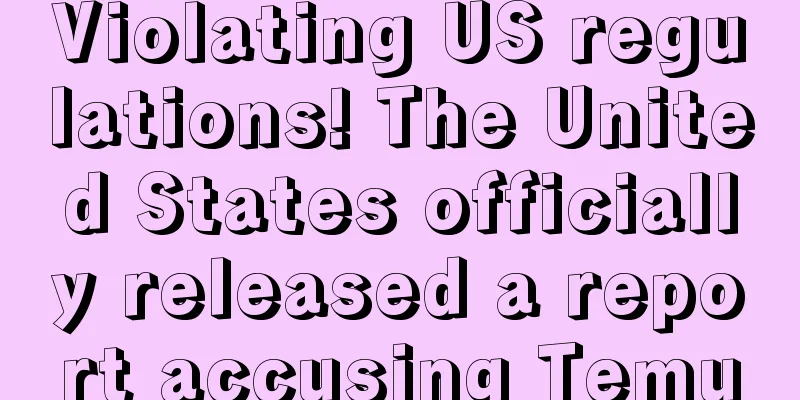 Violating US regulations! The United States officially released a report accusing Temu