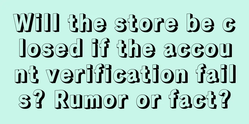 Will the store be closed if the account verification fails? Rumor or fact?