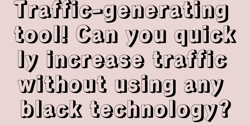 Traffic-generating tool! Can you quickly increase traffic without using any black technology?