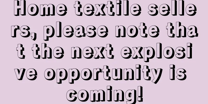 Home textile sellers, please note that the next explosive opportunity is coming!