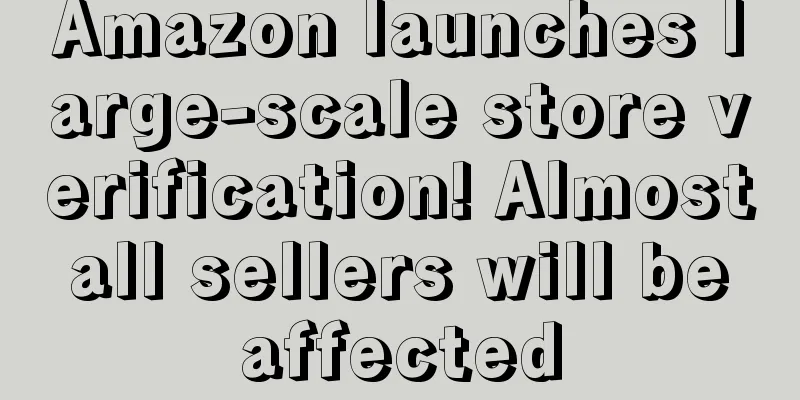 Amazon launches large-scale store verification! Almost all sellers will be affected