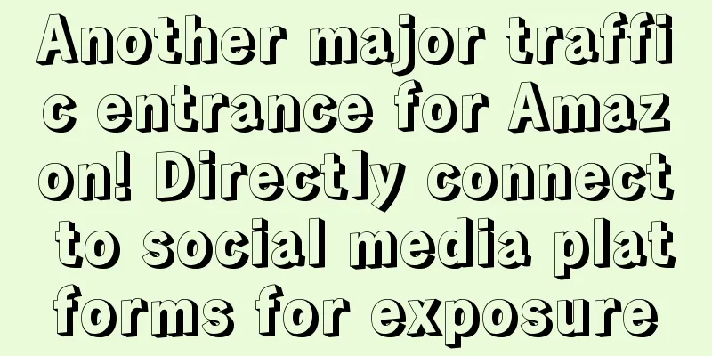 Another major traffic entrance for Amazon! Directly connect to social media platforms for exposure
