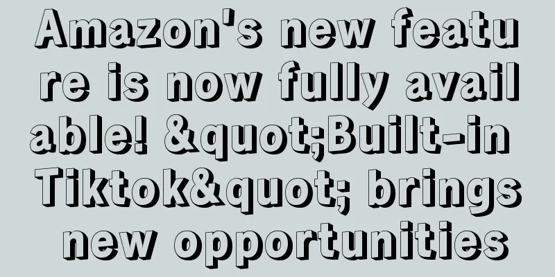 Amazon's new feature is now fully available! "Built-in Tiktok" brings new opportunities