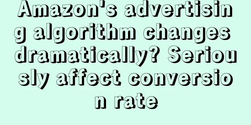 Amazon's advertising algorithm changes dramatically? Seriously affect conversion rate