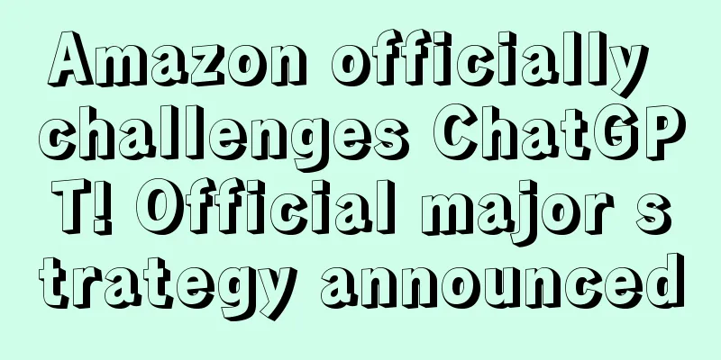 Amazon officially challenges ChatGPT! Official major strategy announced