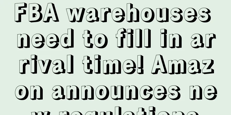 FBA warehouses need to fill in arrival time! Amazon announces new regulations