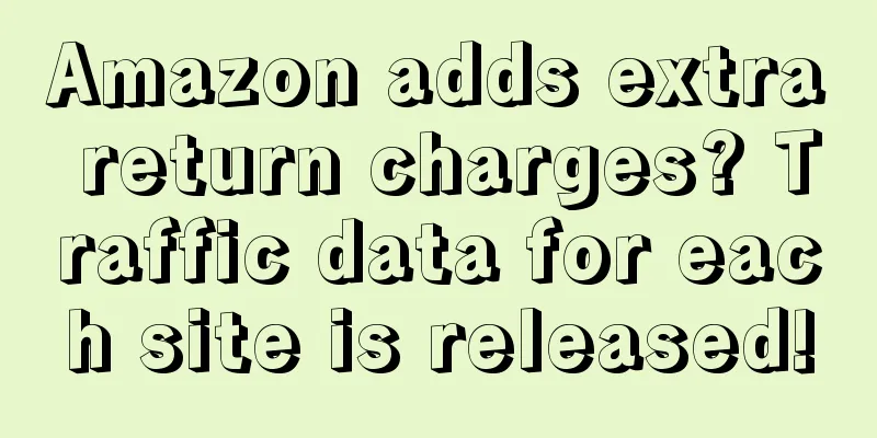 Amazon adds extra return charges? Traffic data for each site is released!