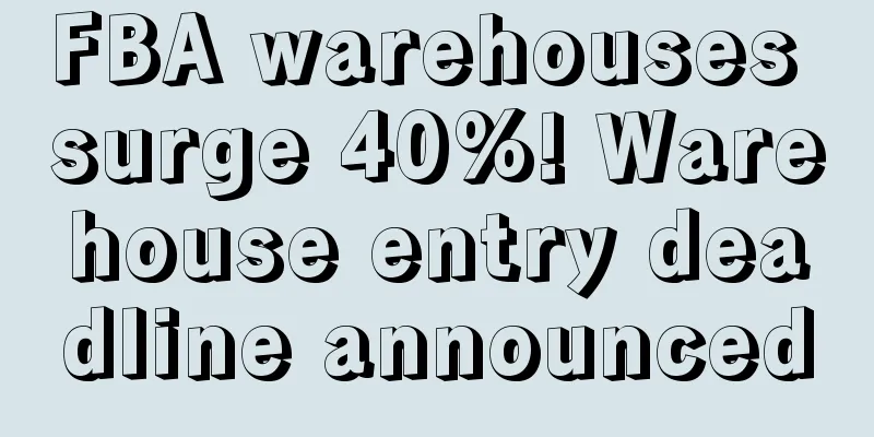 FBA warehouses surge 40%! Warehouse entry deadline announced