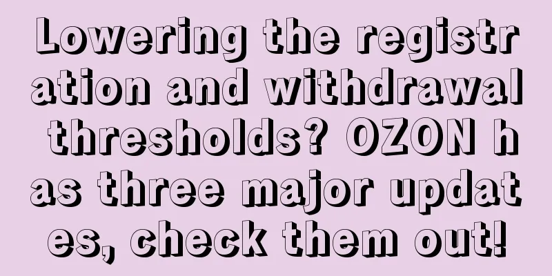 Lowering the registration and withdrawal thresholds? OZON has three major updates, check them out!