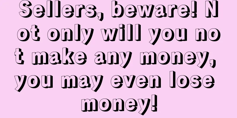 Sellers, beware! Not only will you not make any money, you may even lose money!