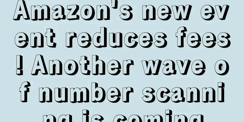 Amazon's new event reduces fees! Another wave of number scanning is coming