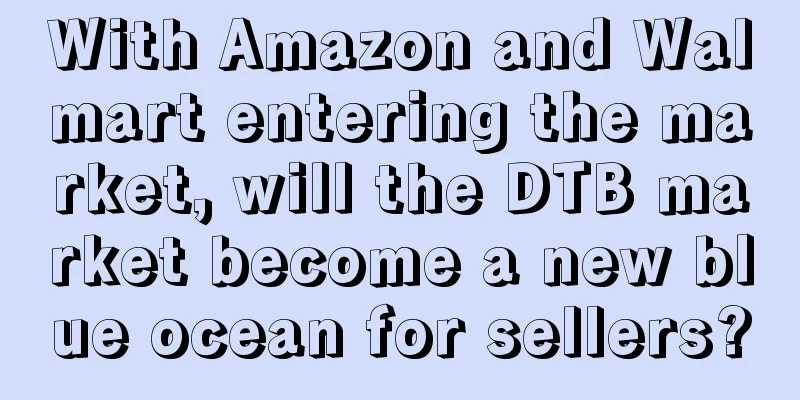 With Amazon and Walmart entering the market, will the DTB market become a new blue ocean for sellers?