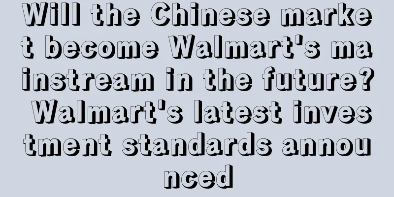 Will the Chinese market become Walmart's mainstream in the future? Walmart's latest investment standards announced