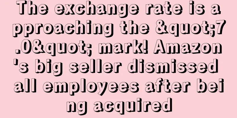 The exchange rate is approaching the "7.0" mark! Amazon's big seller dismissed all employees after being acquired