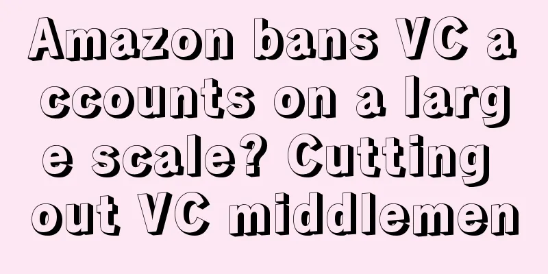 Amazon bans VC accounts on a large scale? Cutting out VC middlemen