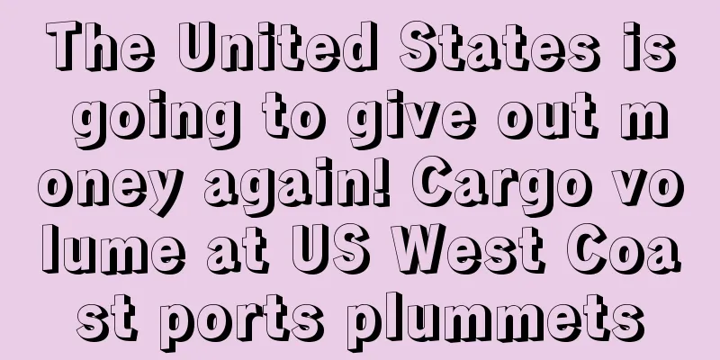 The United States is going to give out money again! Cargo volume at US West Coast ports plummets