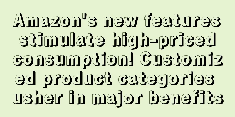 Amazon's new features stimulate high-priced consumption! Customized product categories usher in major benefits