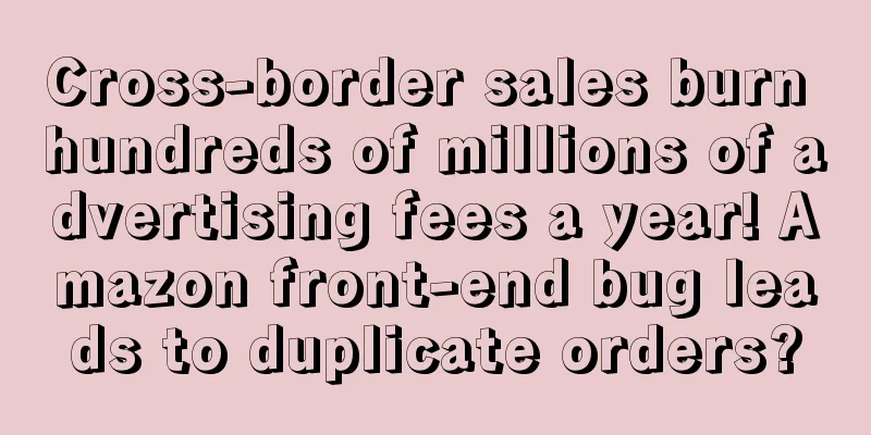 Cross-border sales burn hundreds of millions of advertising fees a year! Amazon front-end bug leads to duplicate orders?