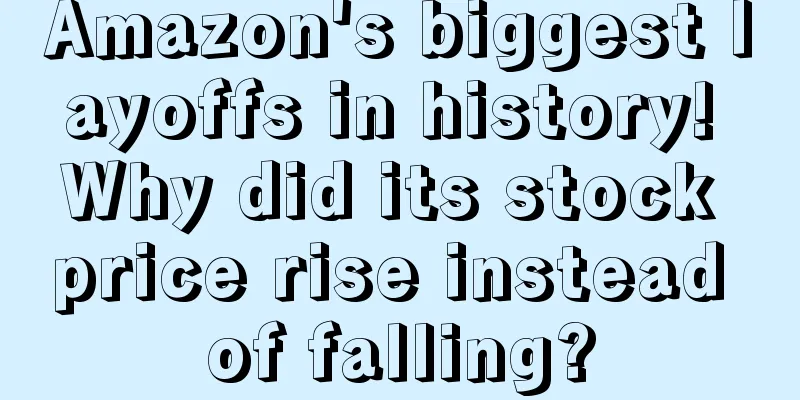 Amazon's biggest layoffs in history! Why did its stock price rise instead of falling?