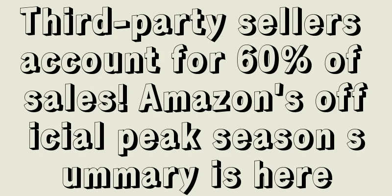 Third-party sellers account for 60% of sales! Amazon's official peak season summary is here