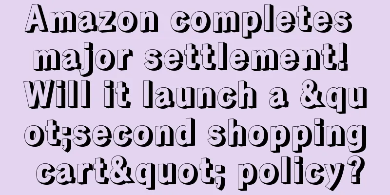 Amazon completes major settlement! Will it launch a "second shopping cart" policy?